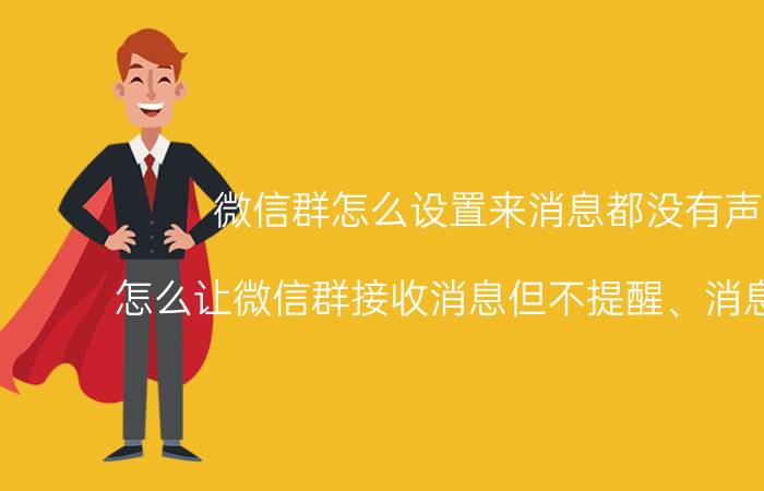 微信群怎么设置来消息都没有声音 怎么让微信群接收消息但不提醒、消息免打扰？